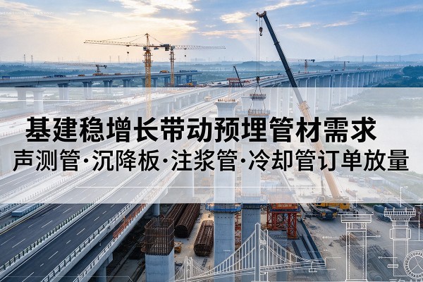 密山基建稳增长带动预埋监测管材需求，声测管、沉降板、注浆管订单持续放量
