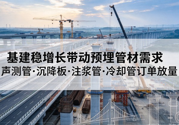 密山基建稳增长带动预埋监测管材需求，声测管、沉降板、注浆管订单持续放量