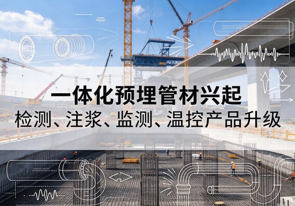 密山一体化管材产品兴起，声测注浆一体管、多功能预埋管应用增多
